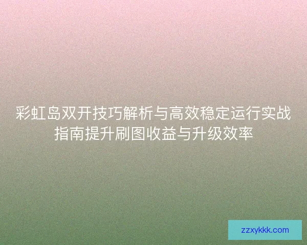 彩虹岛双开技巧解析与高效稳定运行实战指南提升刷图收益与升级效率