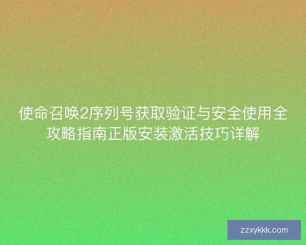 使命召唤2序列号获取验证与安全使用全攻略指南正版安装激活技巧详解