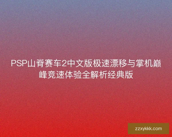 PSP山脊赛车2中文版极速漂移与掌机巅峰竞速体验全解析经典版