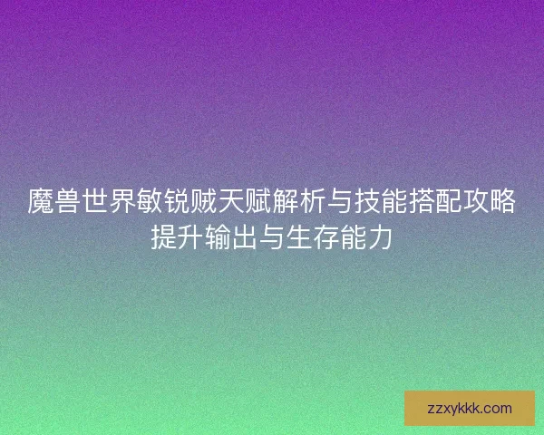 魔兽世界敏锐贼天赋解析与技能搭配攻略提升输出与生存能力